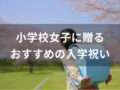 小学校女子に贈る入学祝いおすすめ人気10選【孫や姪っ子にプレゼント】