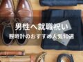 男性へ就職祝い！腕時計おすすめ人気10選【メンズブランドのプレゼント】