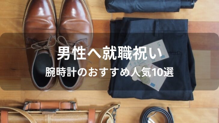 男性へ就職祝い！腕時計のおすすめ人気【メンズブランドをプレゼント】