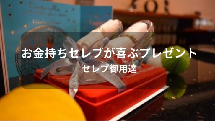 お金持ちセレブが喜ぶプレゼント【セレブ御用達の人気おすすめギフト】