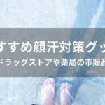 顔汗対策グッズおすすめ人気【ドラッグストアや薬局の市販品・顔汗止める】