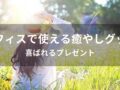 オフィスで使える癒やしグッズおすすめ人気12選【喜ばれるプレゼント】