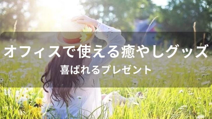 オフィスで使える癒やしグッズおすすめ人気【喜ばれるプレゼント】