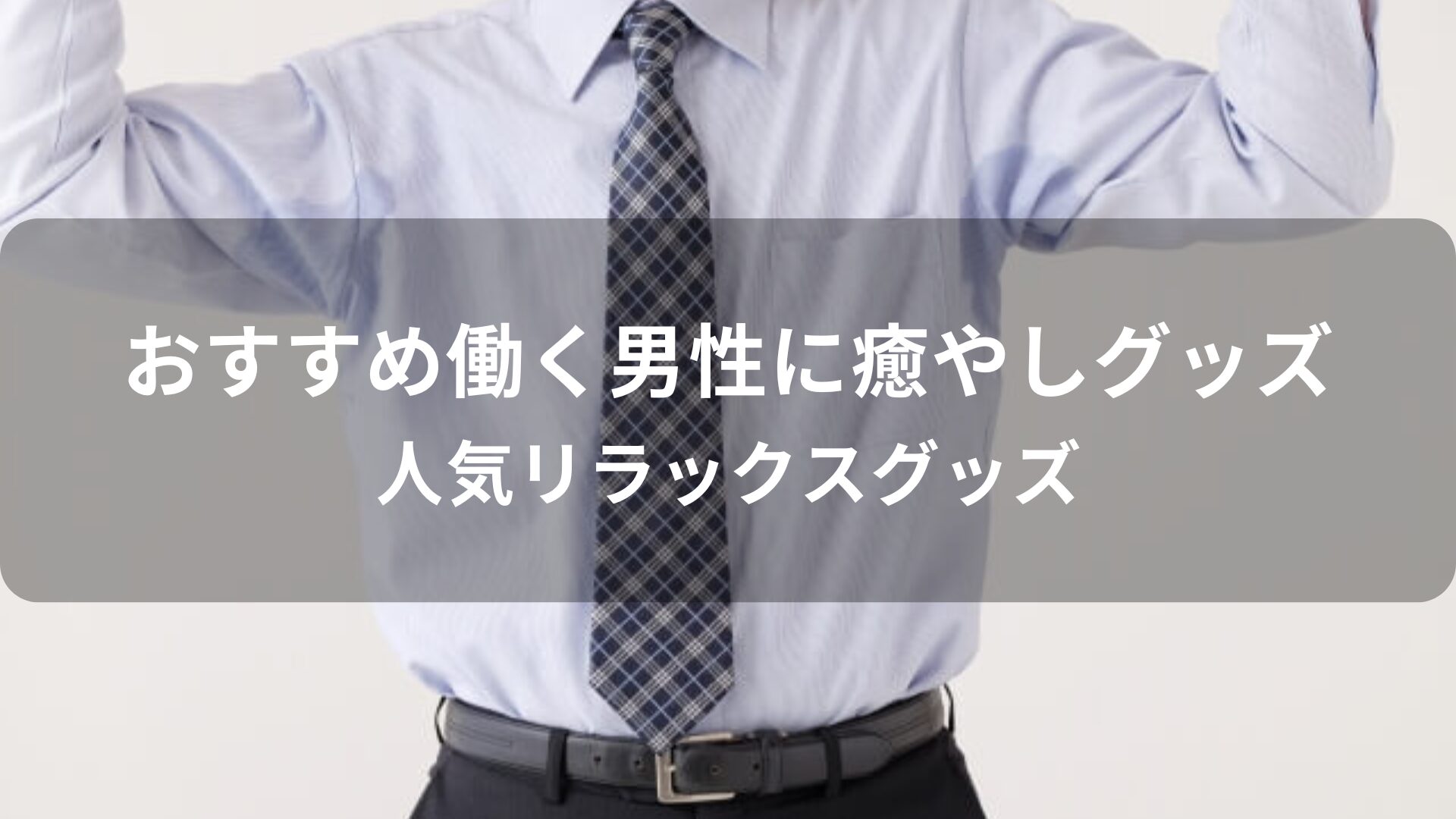 働く男性に癒やしグッズはおすすめプレゼント【人気リラックスグッズ】