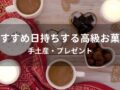 日持ちする高級お菓子おすすめ人気10選【手土産・プレゼント】