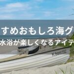 おもしろ海グッズおすすめ人気【海水浴が楽しくなるアイテム】