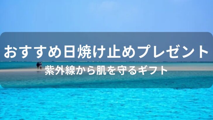 日焼け止めプレゼントおすすめ人気【紫外線から肌を守るギフト】