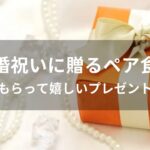 結婚祝いに贈るペア食器おすすめ人気【もらって嬉しいプレゼント】