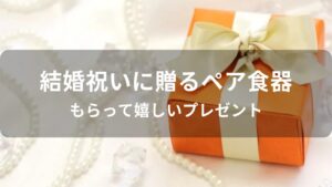 結婚祝いに贈るペア食器おすすめ人気【もらって嬉しいプレゼント】