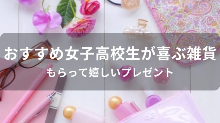 女子高校生が喜ぶ雑貨おすすめ人気【もらって嬉しいプレゼント】