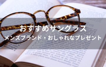 サングラスおすすめ人気【メンズブランド・おしゃれなプレゼント】