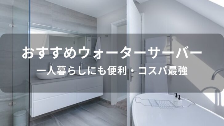 ウォーターサーバーおすすめ人気【一人暮らしにも便利・コスパ最強】