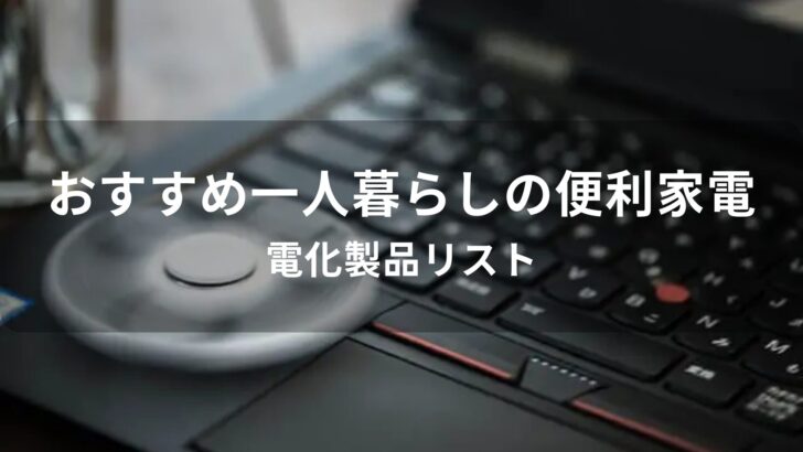 一人暮らしに役立つ便利家電おすすめ人気【電化製品リスト】
