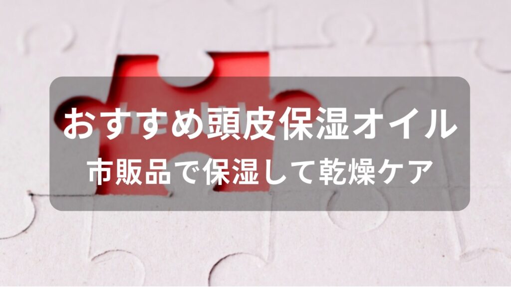 頭皮保湿オイルおすすめ人気【市販品で保湿して乾燥ケア】