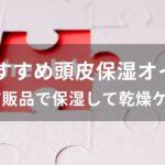 頭皮保湿オイルおすすめ人気【市販品で保湿して乾燥ケア】