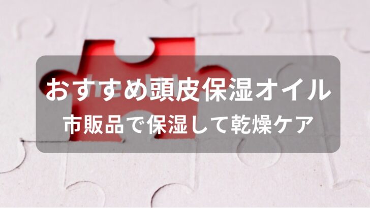 頭皮保湿オイルおすすめ人気【市販品で保湿して乾燥ケア】