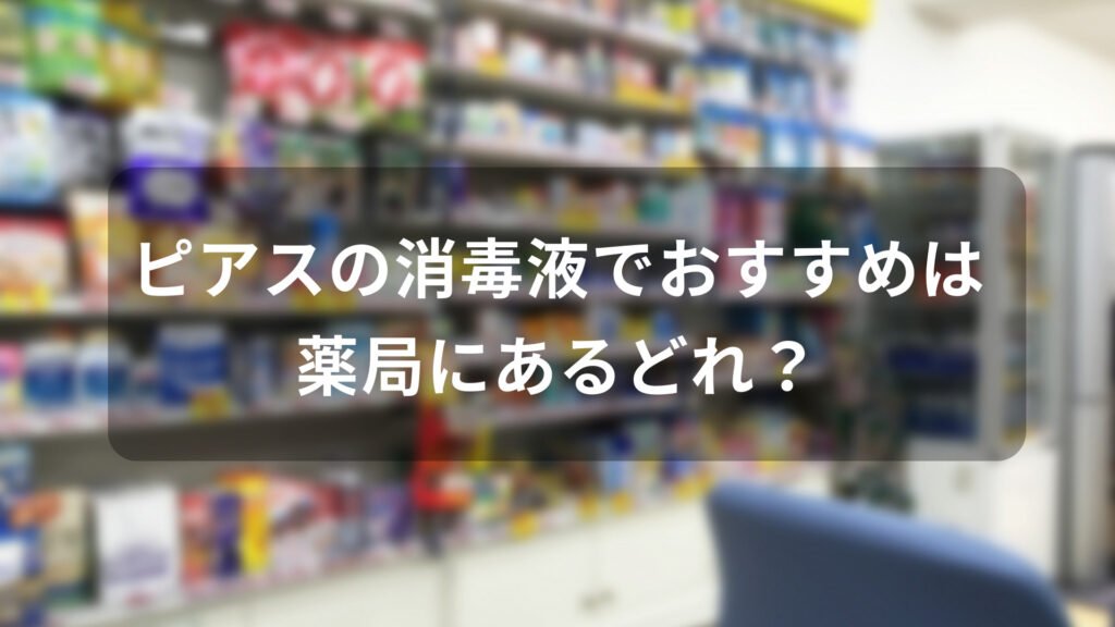 ピアスの消毒液でおすすめは薬局にあるどれ？【人気市販品】