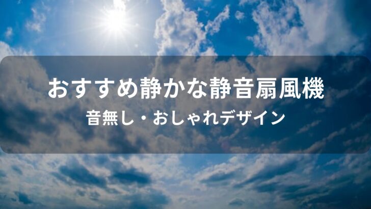 静かな静音扇風機おすすめ人気【音無しのおしゃれデザイン】
