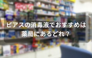 ピアスの消毒液でおすすめは薬局にあるどれ？【人気市販品】