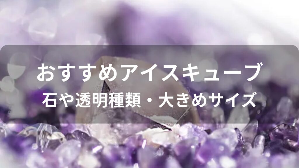 アイスキューブおすすめ人気【石や透明種類・大きめサイズ】