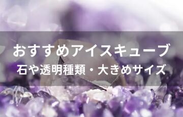 アイスキューブおすすめ人気【石や透明種類・大きめサイズ】