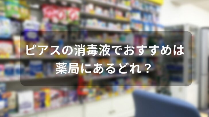 ピアスの消毒液でおすすめは薬局にあるどれ？【人気市販品】