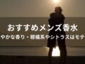 メンズ香水おすすめ人気15選【爽やかな香り・柑橘系やシトラスはモテる】