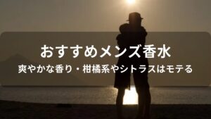 メンズ香水おすすめ人気【爽やかな香り・柑橘系やシトラスはモテる】