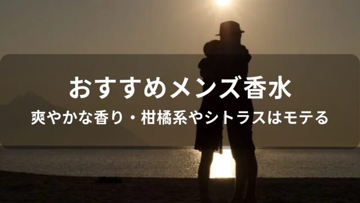 メンズ香水おすすめ人気【爽やかな香り・柑橘系やシトラスはモテる】