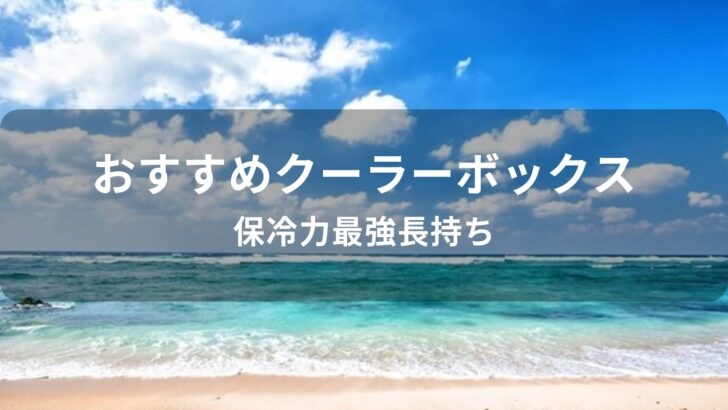 クーラーボックスおすすめ人気【保冷力最強長持ち】