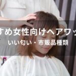 女性向けヘアワックスおすすめ人気【いい匂い・市販品種類】
