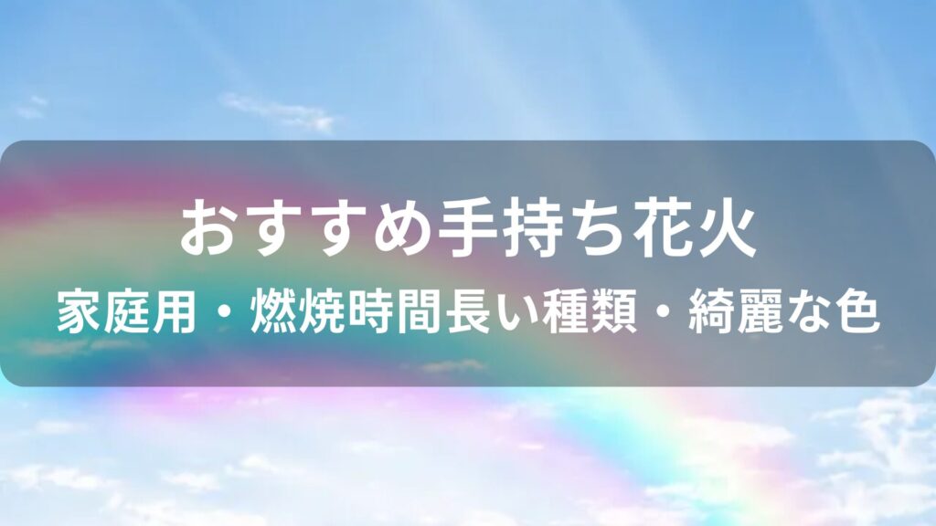 手持ち花火おすすめ人気【家庭用・燃焼時間長い種類・綺麗な色】