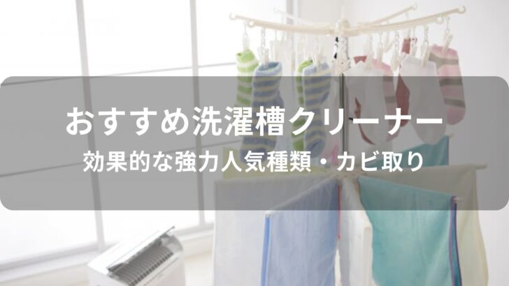 洗濯槽クリーナーおすすめ人気【効果的な強力種類・カビ取り】
