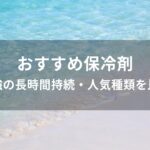 保冷剤おすすめ人気【最強の長時間持続・人気種類を比較】