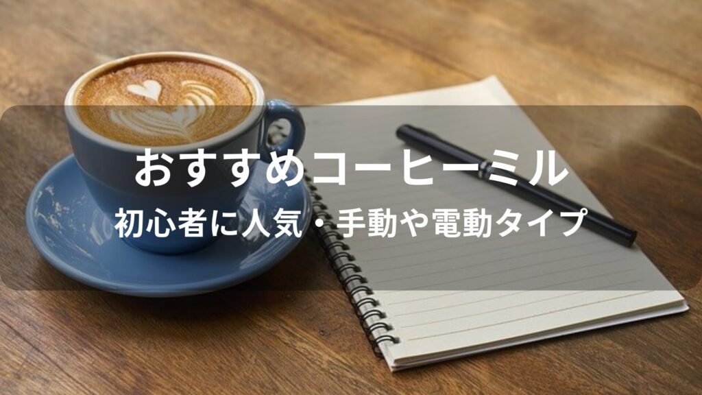 コーヒーミルおすすめ人気【初心者に人気・手動や電動タイプ】