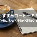 コーヒーミルおすすめ人気【初心者に人気・手動や電動タイプ】