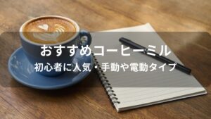 コーヒーミルおすすめ人気【初心者に人気・手動や電動タイプ】