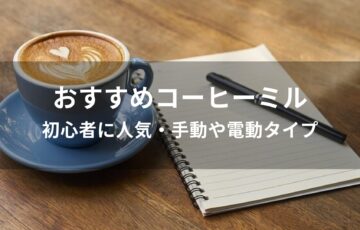コーヒーミルおすすめ人気【初心者に人気・手動や電動タイプ】