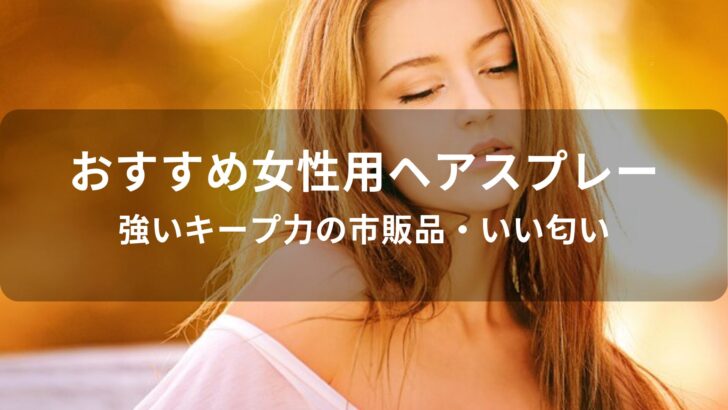 女性用ヘアスプレーおすすめ人気【強いキープ力の市販品・いい匂い】