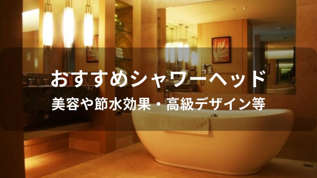 シャワーヘッドおすすめ人気【美容や節水効果・高級デザイン等】