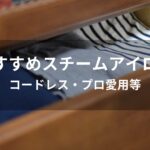 スチームアイロンおすすめ人気【コードレス・プロ愛用等】