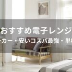 電子レンジおすすめ人気【メーカー・安いコスパ最強・単機能など】