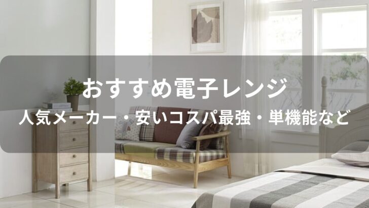 電子レンジおすすめ人気【メーカー・安いコスパ最強・単機能など】