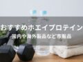 ホエイプロテインおすすめ人気10選【国内や海外製品など市販品】