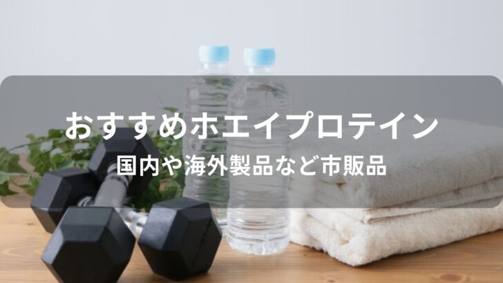ホエイプロテインおすすめ人気【国内や海外製品など市販品】