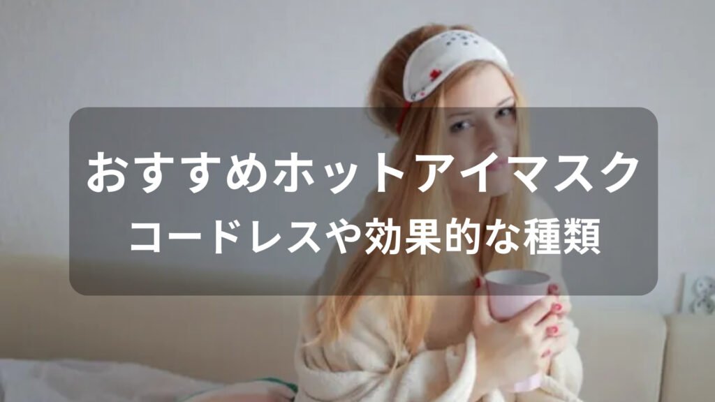 ホットアイマスクおすすめ人気【コードレスや効果的な種類】
