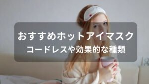 ホットアイマスクおすすめ人気【コードレスや効果的な種類】