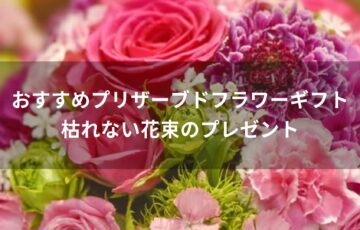 プリザーブドフラワーギフトおすすめ人気【枯れない花束のプレゼント】