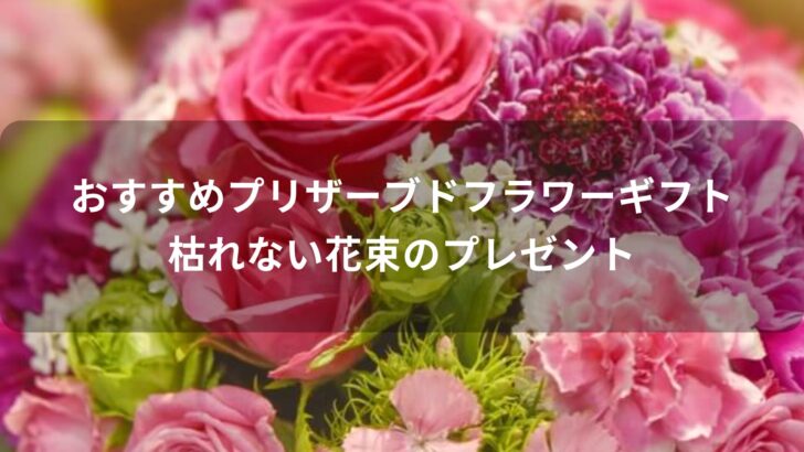 プリザーブドフラワーギフトおすすめ人気【枯れない花束のプレゼント】