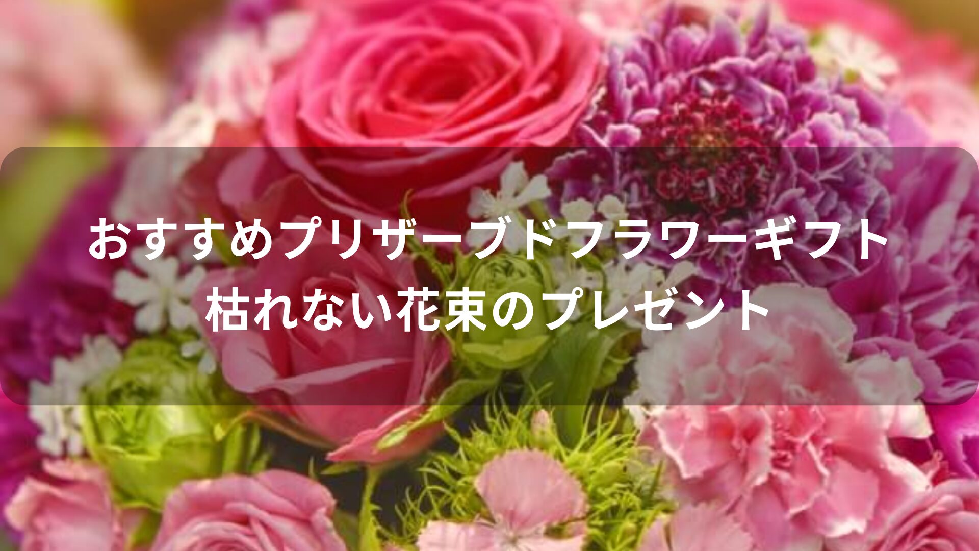 プリザーブドフラワーギフトおすすめ人気【枯れない花束のプレゼント】